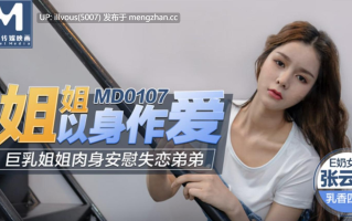 MD0107 姐姐以身作爱 巨乳姐姐肉身安慰失恋弟弟 #张芸熙