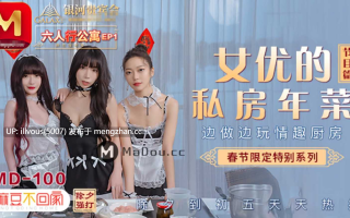 MD0100 春节限定系列 六人行公寓EP1 女优情趣私房年菜 节目篇 夏晴子 沈娜娜  #苏清歌