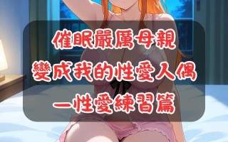 催眠嚴厲母親變成我的性愛人偶01-02