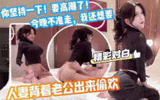 顶级风情少妇～你坚持一下我马上高潮了