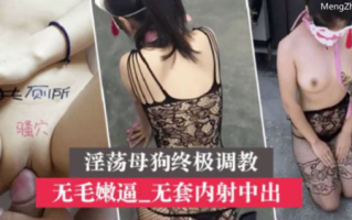 M21-381 『第一色』淫荡母狗终极调教 无毛嫩逼美穴 无套内射中出 #调教