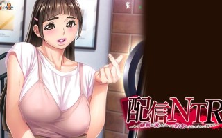    配信NTR ～不是说好不会播放那段视频的吗！？