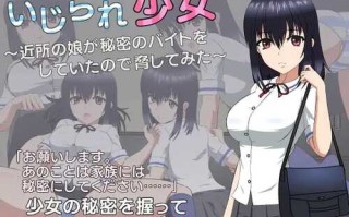 【互动SLG/制服JK/动态】被欺负的少女（いじられ少女～近所の娘が秘密のバイトをしていたので脅してみた～）机翻汉化【1.70GB】